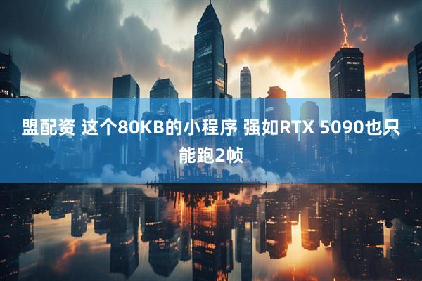 盟配资 这个80KB的小程序 强如RTX 5090也只能跑2帧