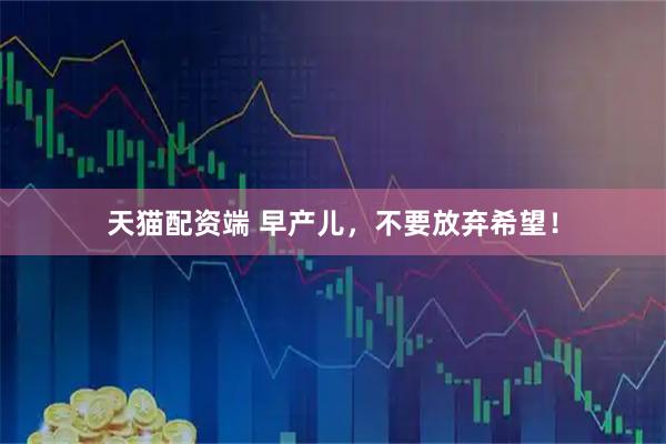 天猫配资端 早产儿，不要放弃希望！