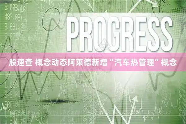 股速查 概念动态阿莱德新增“汽车热管理”概念