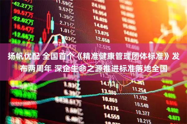 扬帆优配 全国首个《精准健康管理团体标准》发布两周年 深企生命之源推进标准落地全国