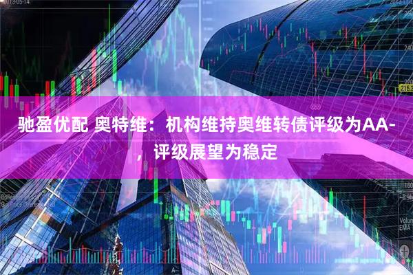 驰盈优配 奥特维：机构维持奥维转债评级为AA-，评级展望为稳定